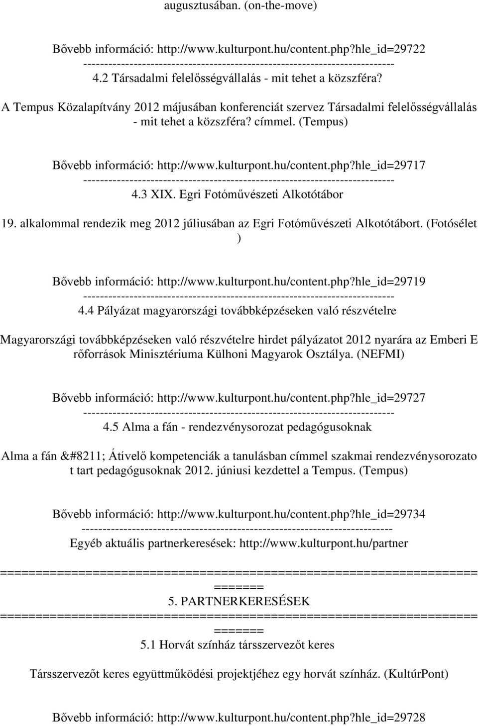 hle_id=29717 4.3 XIX. Egri Fotóművészeti Alkotótábor 19. alkalommal rendezik meg 2012 júliusában az Egri Fotóművészeti Alkotótábort. (Fotósélet ) Bővebb információ: http://www.kulturpont.hu/content.