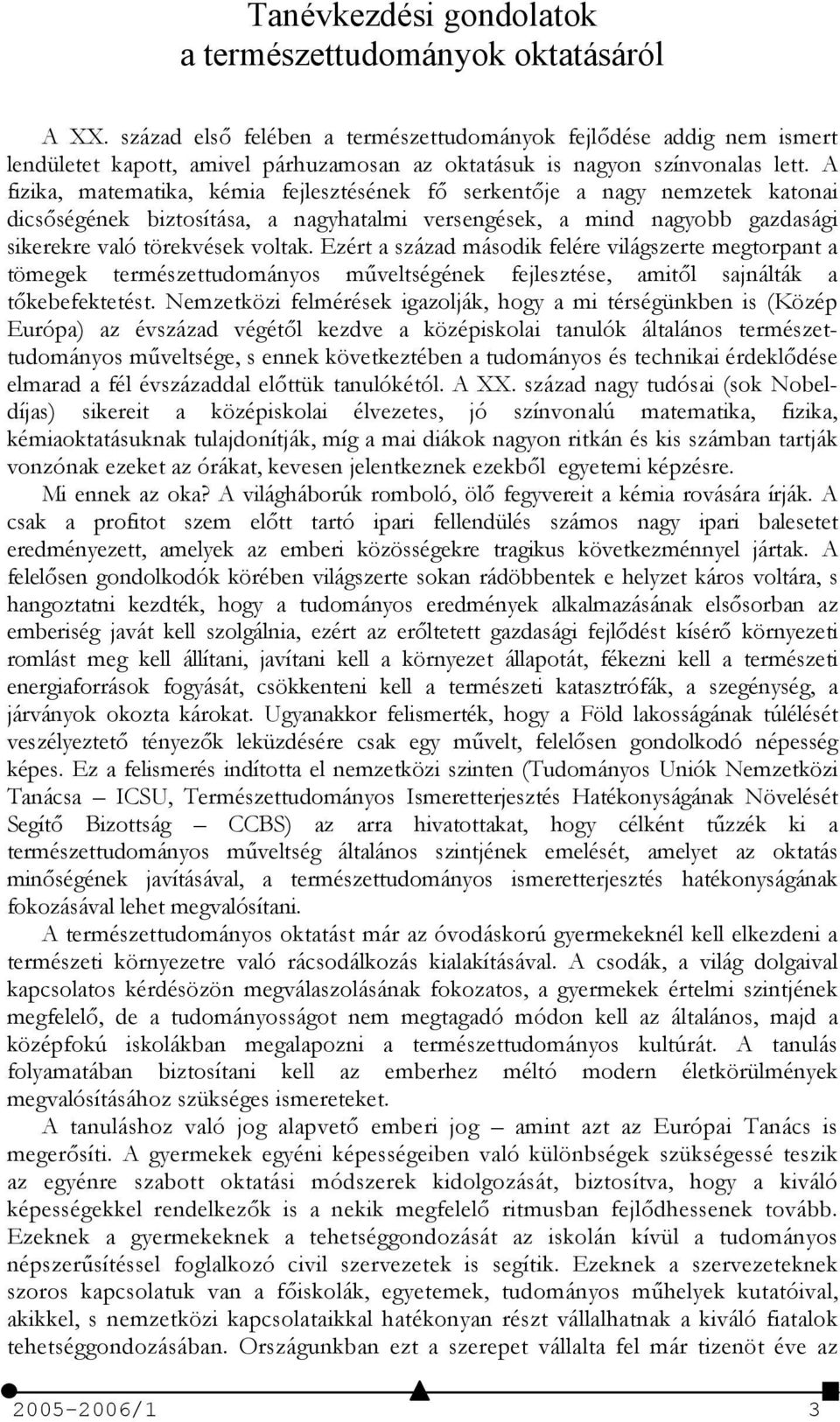 A fizika, matematika, kémia fejlesztésének f serkentje a nagy nemzetek katonai dicsségének biztosítása, a nagyhatalmi versengések, a mind nagyobb gazdasági sikerekre való törekvések voltak.