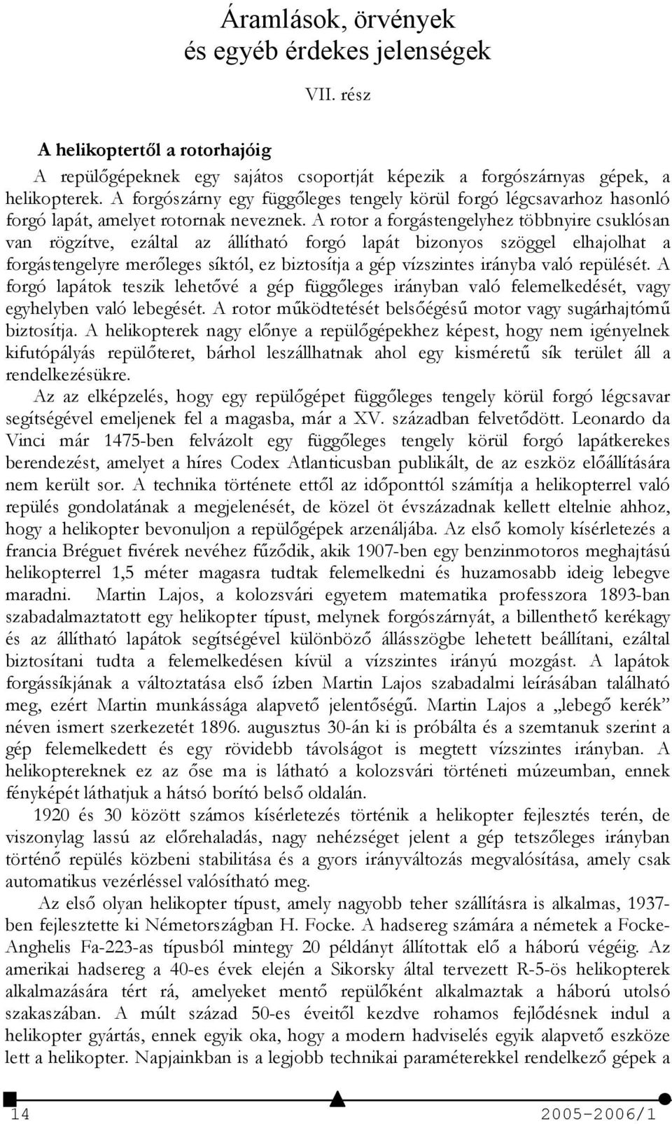 A rotor a forgástengelyhez többnyire csuklósan van rögzítve, ezáltal az állítható forgó lapát bizonyos szöggel elhajolhat a forgástengelyre merleges síktól, ez biztosítja a gép vízszintes irányba