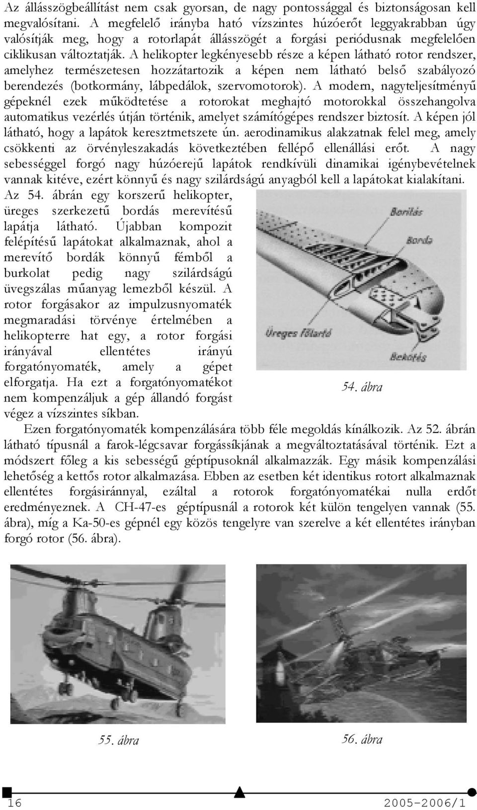 A helikopter legkényesebb része a képen látható rotor rendszer, amelyhez természetesen hozzátartozik a képen nem látható bels szabályozó berendezés (botkormány, lábpedálok, szervomotorok).
