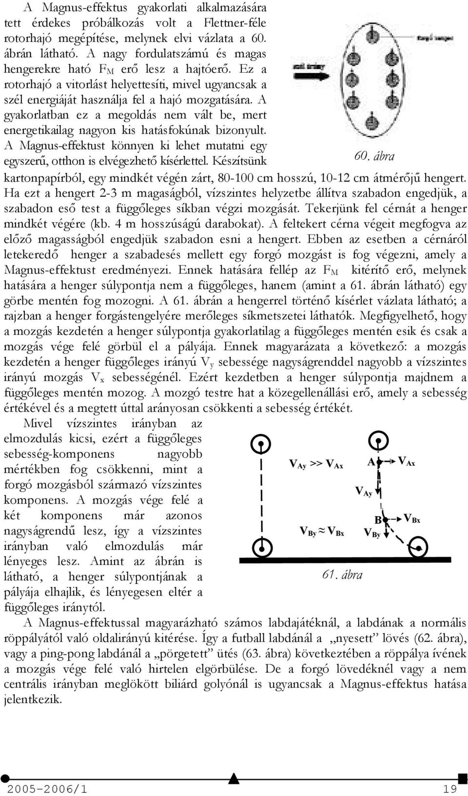 A gyakorlatban ez a megoldás nem vált be, mert energetikailag nagyon kis hatásfokúnak bizonyult. A Magnus-effektust könnyen ki lehet mutatni egy egyszer%, otthon is elvégezhet kísérlettel.