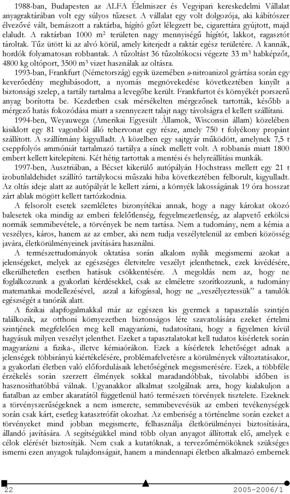 A raktárban 1000 m 2 területen nagy mennyiség% hígítót, lakkot, ragasztót tároltak. T%z ütött ki az alvó körül, amely kiterjedt a raktár egész területére. A kannák, hordók folyamatosan robbantak.