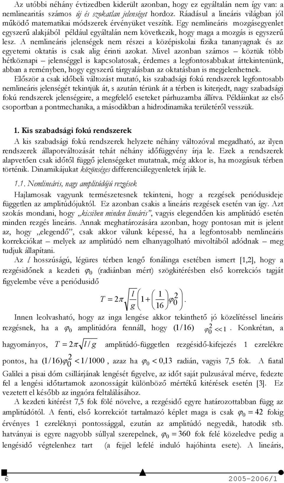 Egy nemlineáris mozgásegyenlet egyszer% alakjából például egyáltalán nem következik, hogy maga a mozgás is egyszer% lesz.