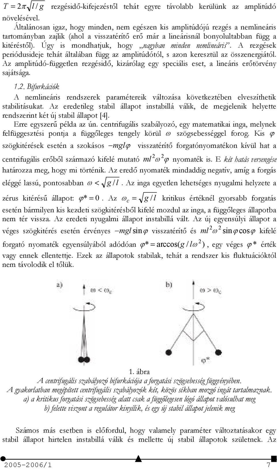 Úgy is mondhatjuk, hogy nagyban minden nemlineáris. A rezgések periódusideje tehát általában függ az amplitúdótól, s azon keresztül az összenergiától.