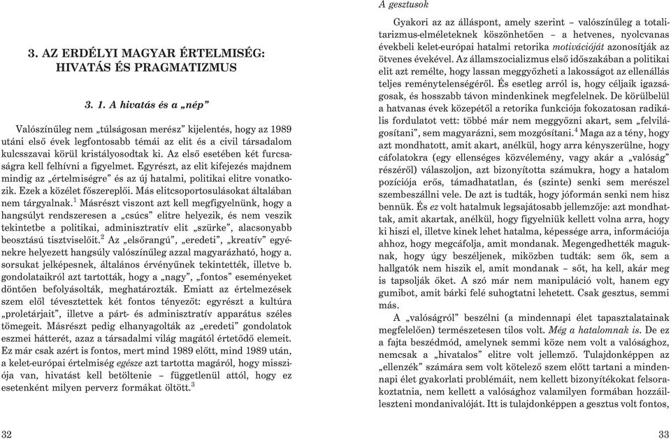 Az elsõ esetében két furcsaságra kell felhívni a figyelmet. Egyrészt, az elit kifejezés majdnem mindig az értelmiségre és az új hatalmi, politikai elitre vonatkozik. Ezek a közélet fõszereplõi.
