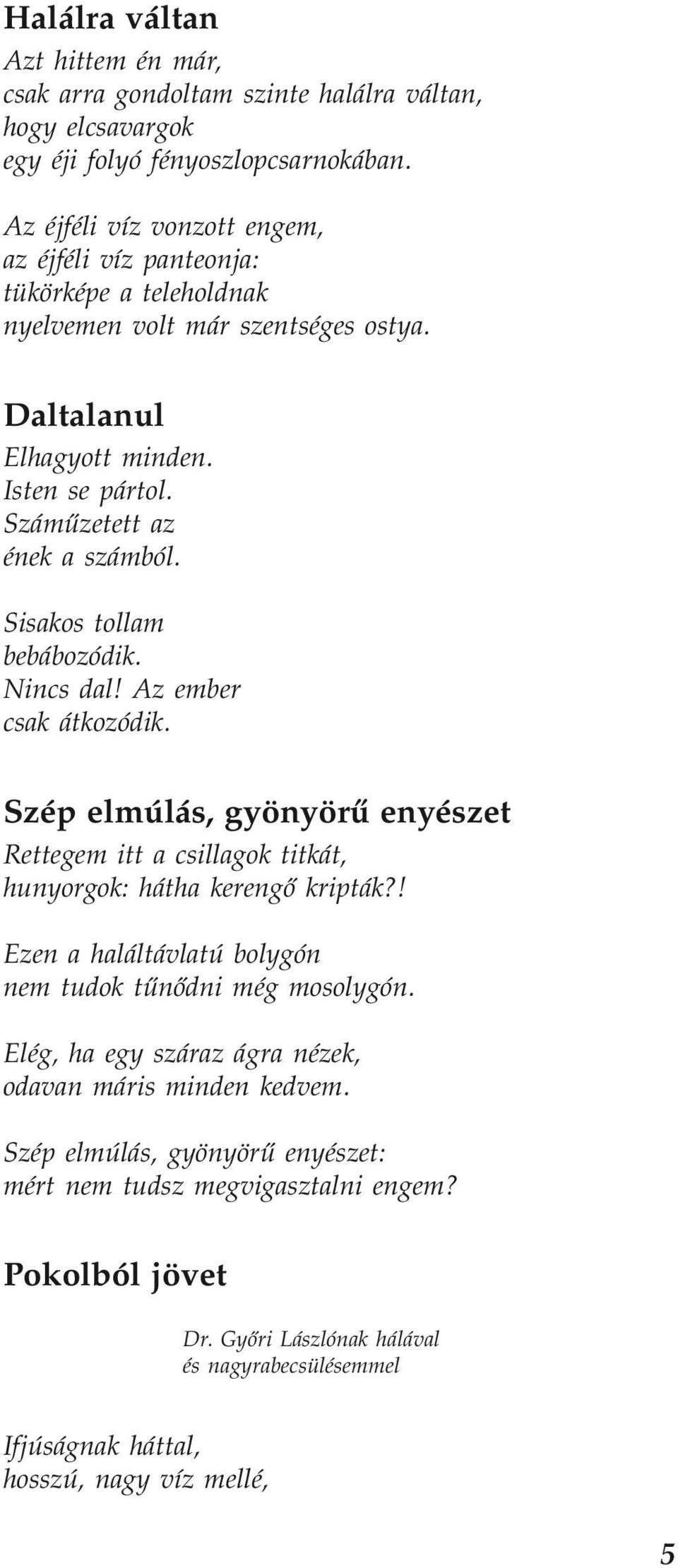 Sisakos tollam bebábozódik. Nincs dal! Az ember csak átkozódik. Szép elmúlás, gyönyörű enyészet Rettegem itt a csillagok titkát, hunyorgok: hátha kerengő kripták?