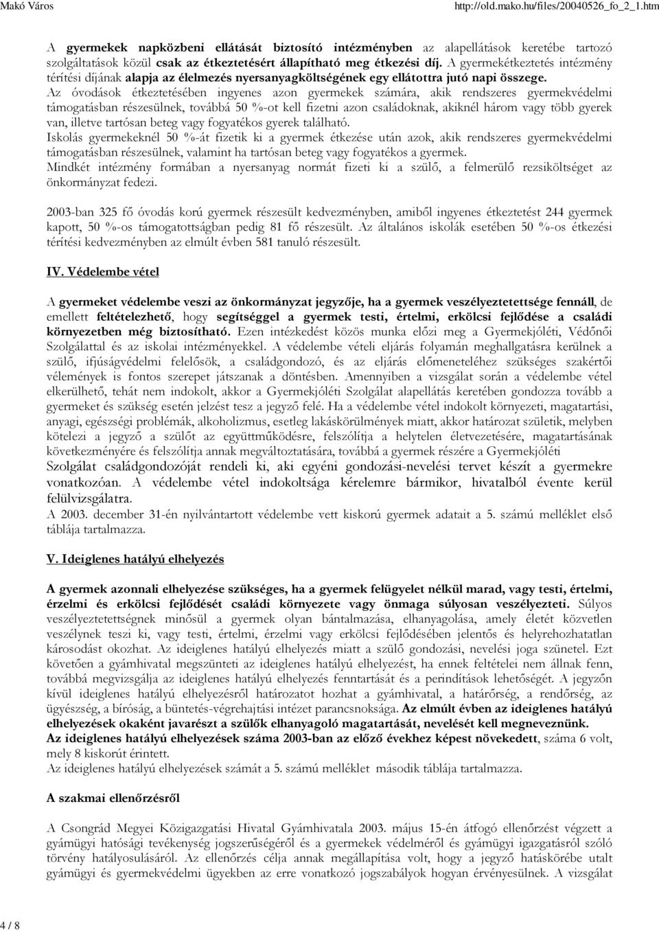 Az óvodások étkeztetésében ingyenes azon gyermekek számára, akik rendszeres gyermekvédelmi támogatásban részesülnek, továbbá 50 %-ot kell fizetni azon családoknak, akiknél három vagy több gyerek van,