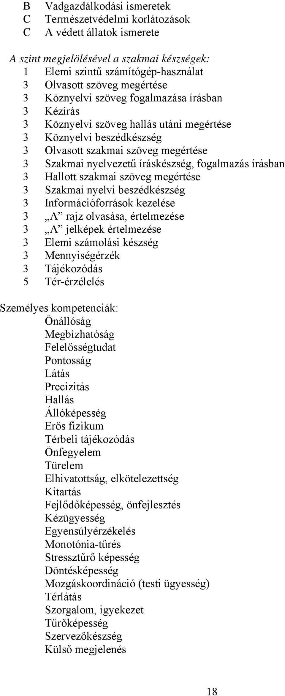 írásban 3 Hallott szakmai szöveg megértése 3 Szakmai nyelvi beszédkészség 3 Információforrások kezelése 3 rajz olvasása, értelmezése 3 jelképek értelmezése 3 Elemi számolási készség 3 Mennyiségérzék