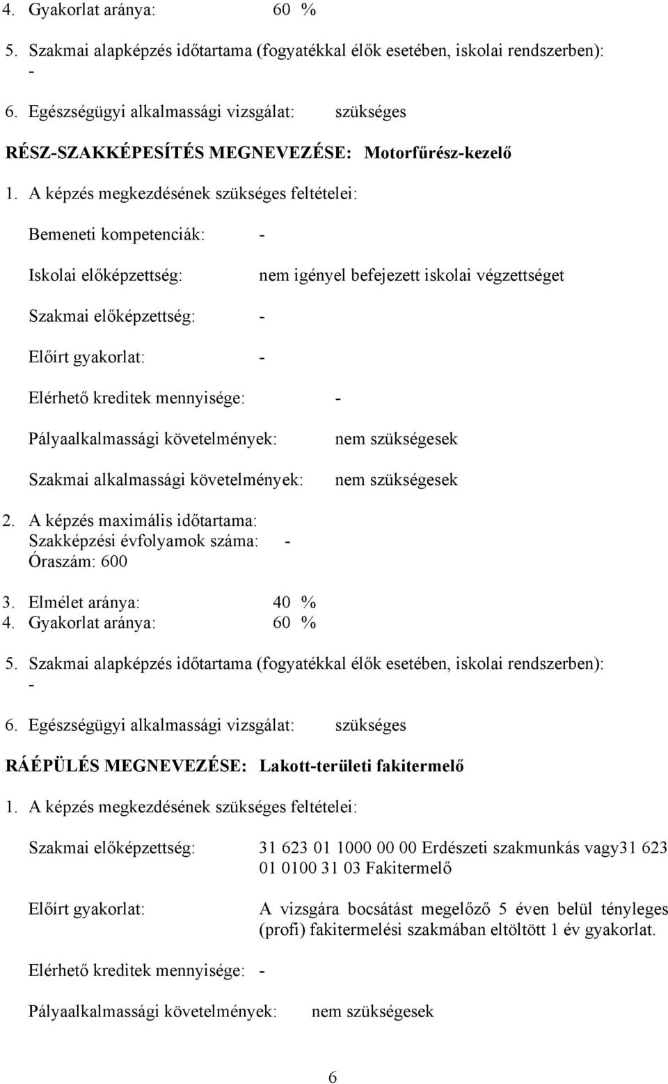képzés megkezdésének szükséges feltételei: Bemeneti kompetenciák: - Iskolai előképzettség: nem igényel befejezett iskolai végzettséget Szakmai előképzettség: - Előírt gyakorlat: - Elérhető kreditek