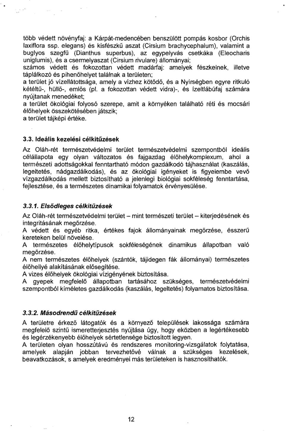 számos védett és fokozottan védett madárfaj: amelyek fészkelnek, illetve táplálkozó és pihenőhelyet találnak a területen; a terület jó vízellátottsága, amely a vízhez kötődő, és a Nyírségben egyre