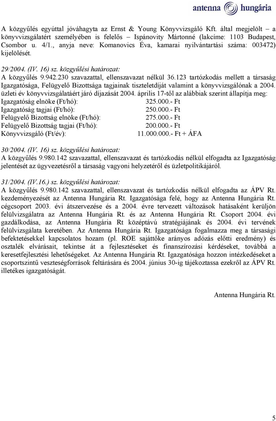 123 tartózkodás mellett a társaság Igazgatósága, Felügyelő Bizottsága tagjainak tiszteletdíját valamint a könyvvizsgálónak a 2004. üzleti év könyvvizsgálatáért járó díjazását 2004.