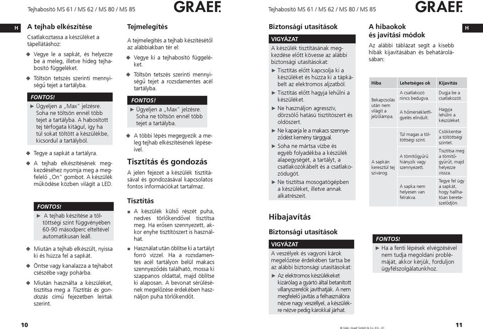 A habosított tej térfogata kitágul, így ha túl sokat töltött a készülékbe, kicsordul a tartályból. Tegye a sapkát a tartályra. A tejhab elkészítésének megkezdéséhez nyomja meg a megfelelő On gombot.