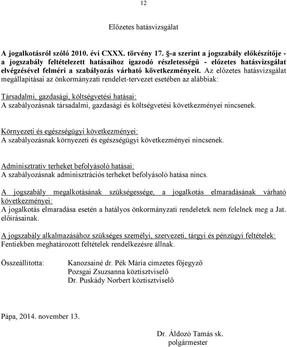 Az előzetes hatásvizsgálat megállapításai az önkormányzati rendelet-tervezet esetében az alábbiak: Társadalmi, gazdasági, költségvetési hatásai: A szabályozásnak társadalmi, gazdasági és