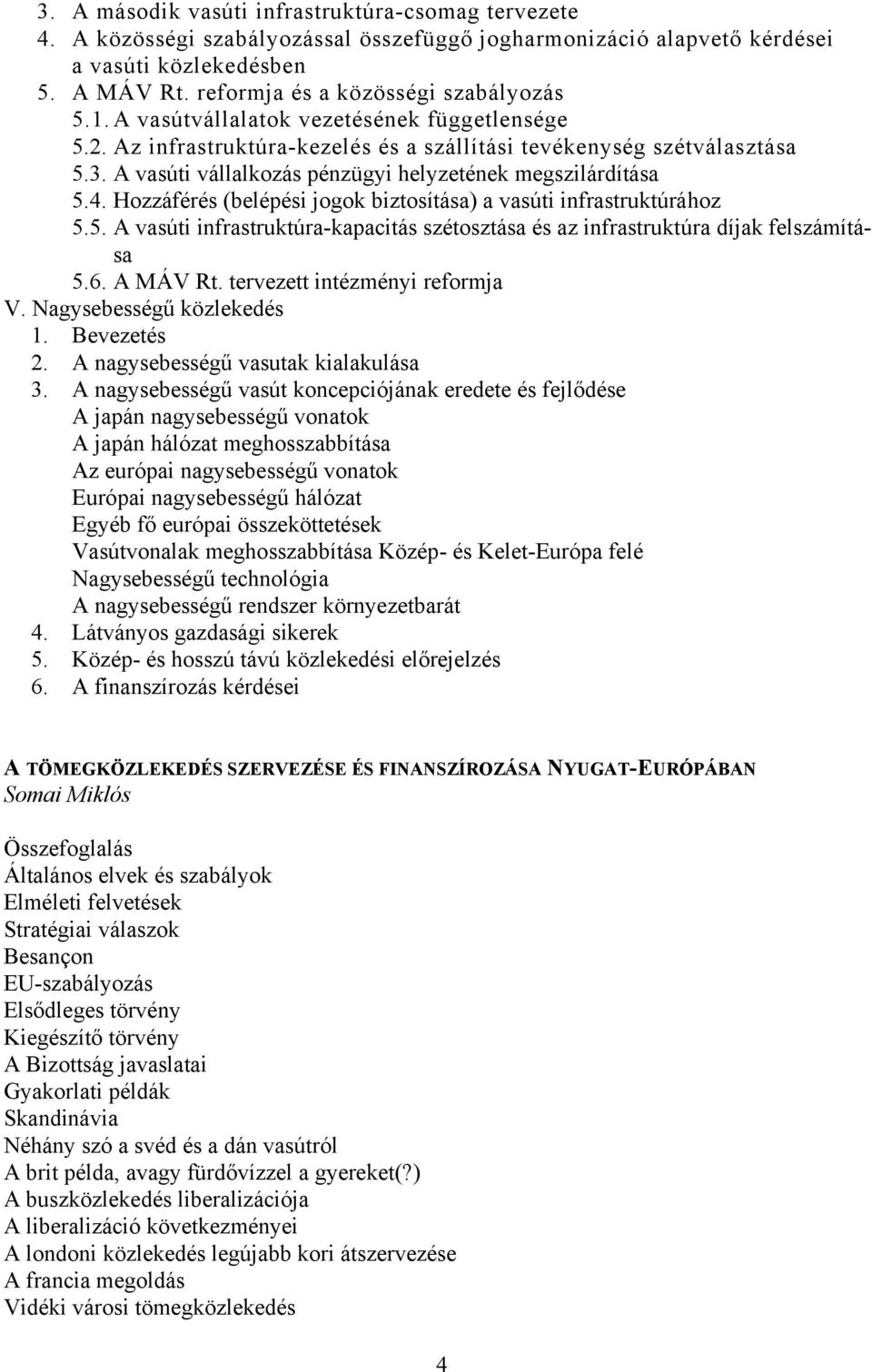 A vasúti vállalkozás pénzügyi helyzetének megszilárdítása 5.4. Hozzáférés (belépési jogok biztosítása) a vasúti infrastruktúrához 5.5. A vasúti infrastruktúra-kapacitás szétosztása és az infrastruktúra díjak felszámítása 5.