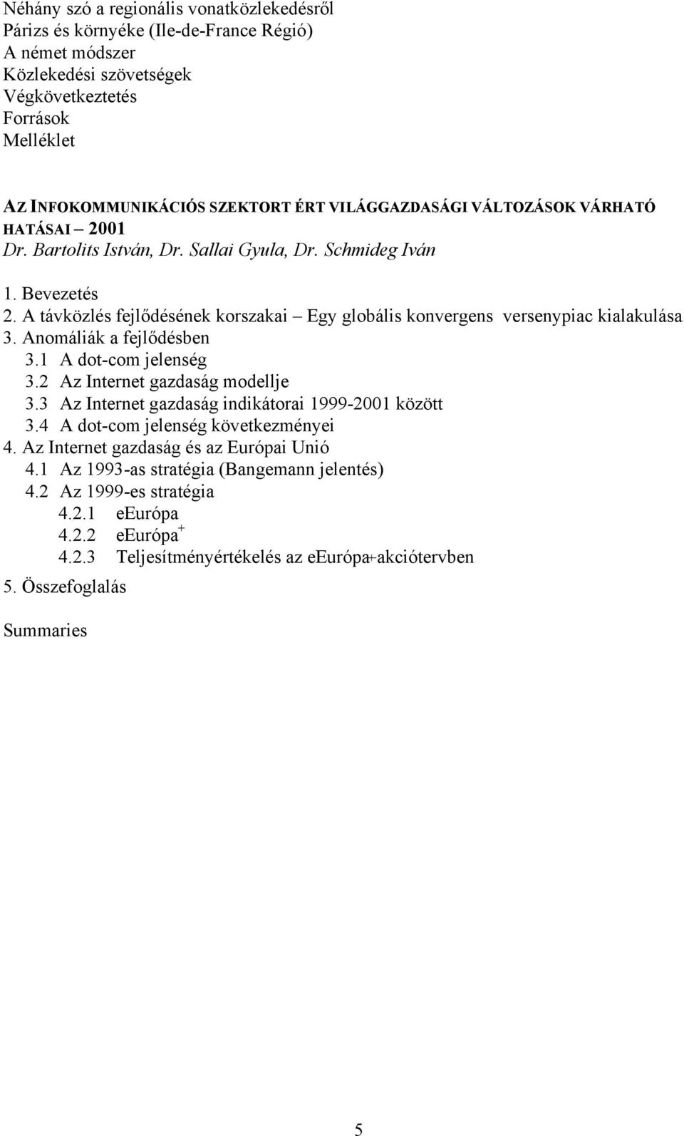 A távközlés fejlődésének korszakai Egy globális konvergens versenypiac kialakulása 3. Anomáliák a fejlődésben 3.1 A dot-com jelenség 3.2 Az Internet gazdaság modellje 3.