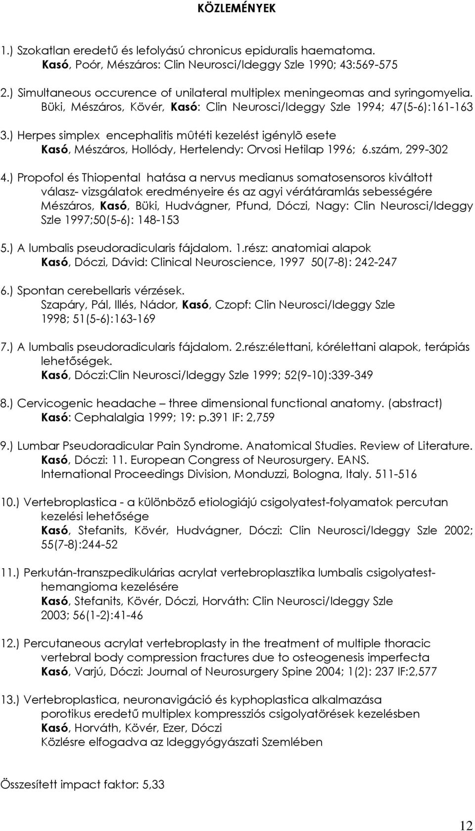 ) Herpes simplex encephalitis mûtéti kezelést igénylõ esete, Mészáros, Hollódy, Hertelendy: Orvosi Hetilap 1996; 6.szám, 299-302 4.