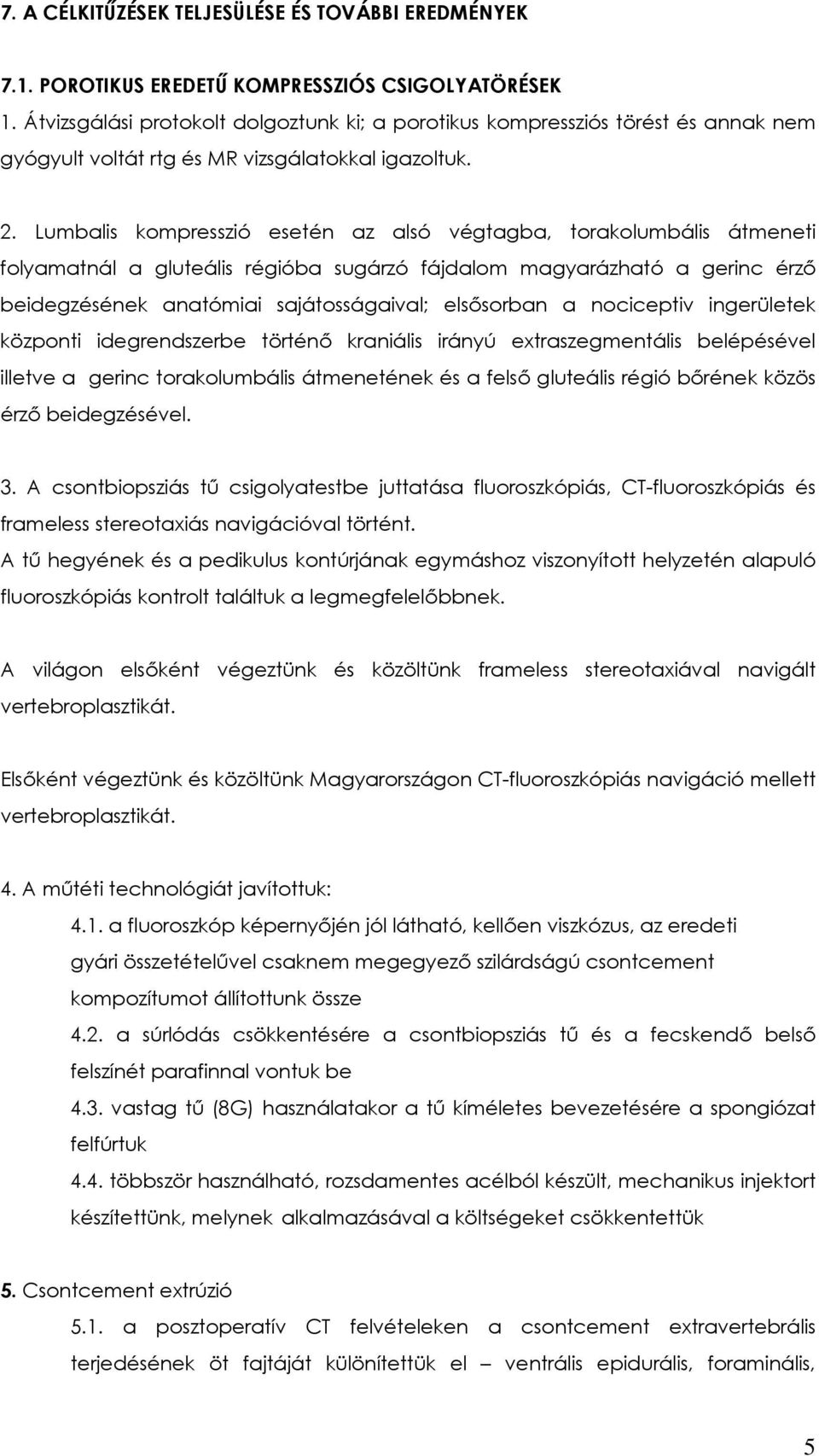 Lumbalis kompresszió esetén az alsó végtagba, torakolumbális átmeneti folyamatnál a gluteális régióba sugárzó fájdalom magyarázható a gerinc érző beidegzésének anatómiai sajátosságaival; elsősorban a