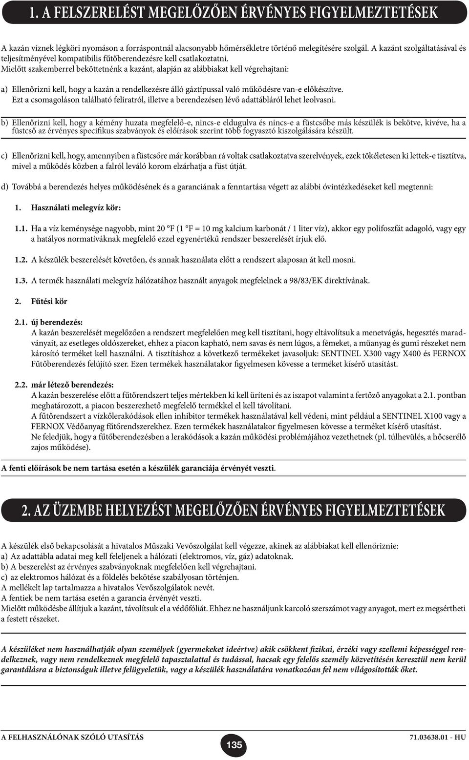 Mielőtt szakemberrel beköttetnénk a kazánt, alapján az alábbiakat kell végrehajtani: a) Ellenőrizni kell, hogy a kazán a rendelkezésre álló gáztípussal való működésre van-e előkészítve.