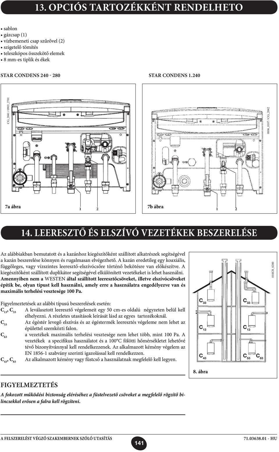 LEERESZTŐ ÉS ELSZÍVÓ VEZETÉKEK BESZERELÉSE Az alábbiakban bemutatott és a kazánhoz kiegészítőként szállított alkatrészek segítségével a kazán beszerelése könnyen és rugalmasan elvégezhető.