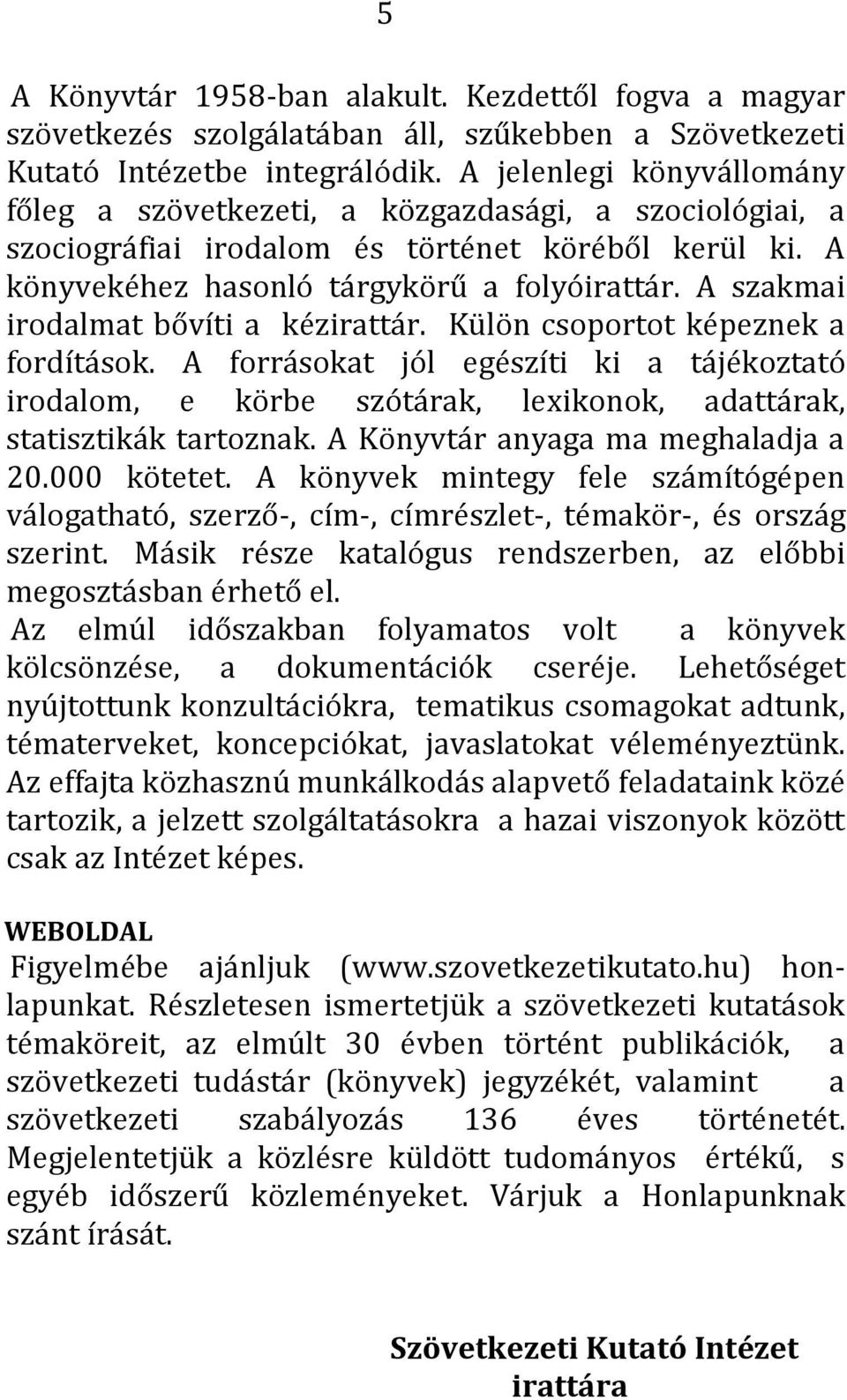 A szakmai irodalmat bővíti a kézirattár. Külön csoportot képeznek a fordítások. A forrásokat jól egészíti ki a tájékoztató irodalom, e körbe szótárak, lexikonok, adattárak, statisztikák tartoznak.