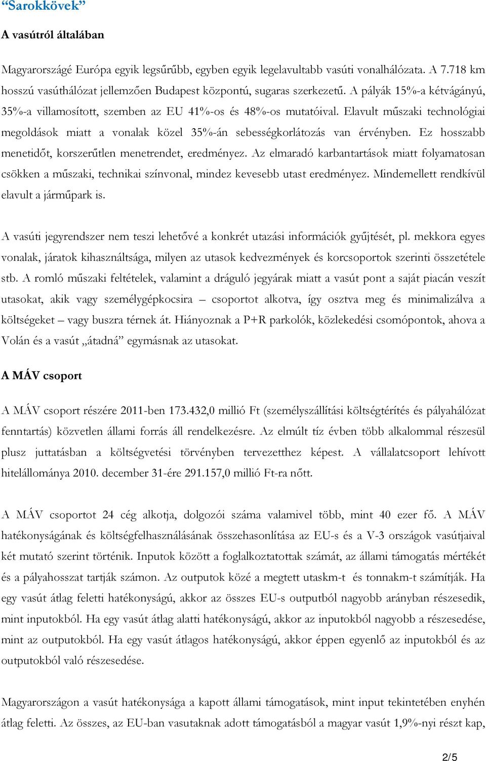 Ez hosszabb menetidőt, korszerűtlen menetrendet, eredményez. Az elmaradó karbantartások miatt folyamatosan csökken a műszaki, technikai színvonal, mindez kevesebb utast eredményez.