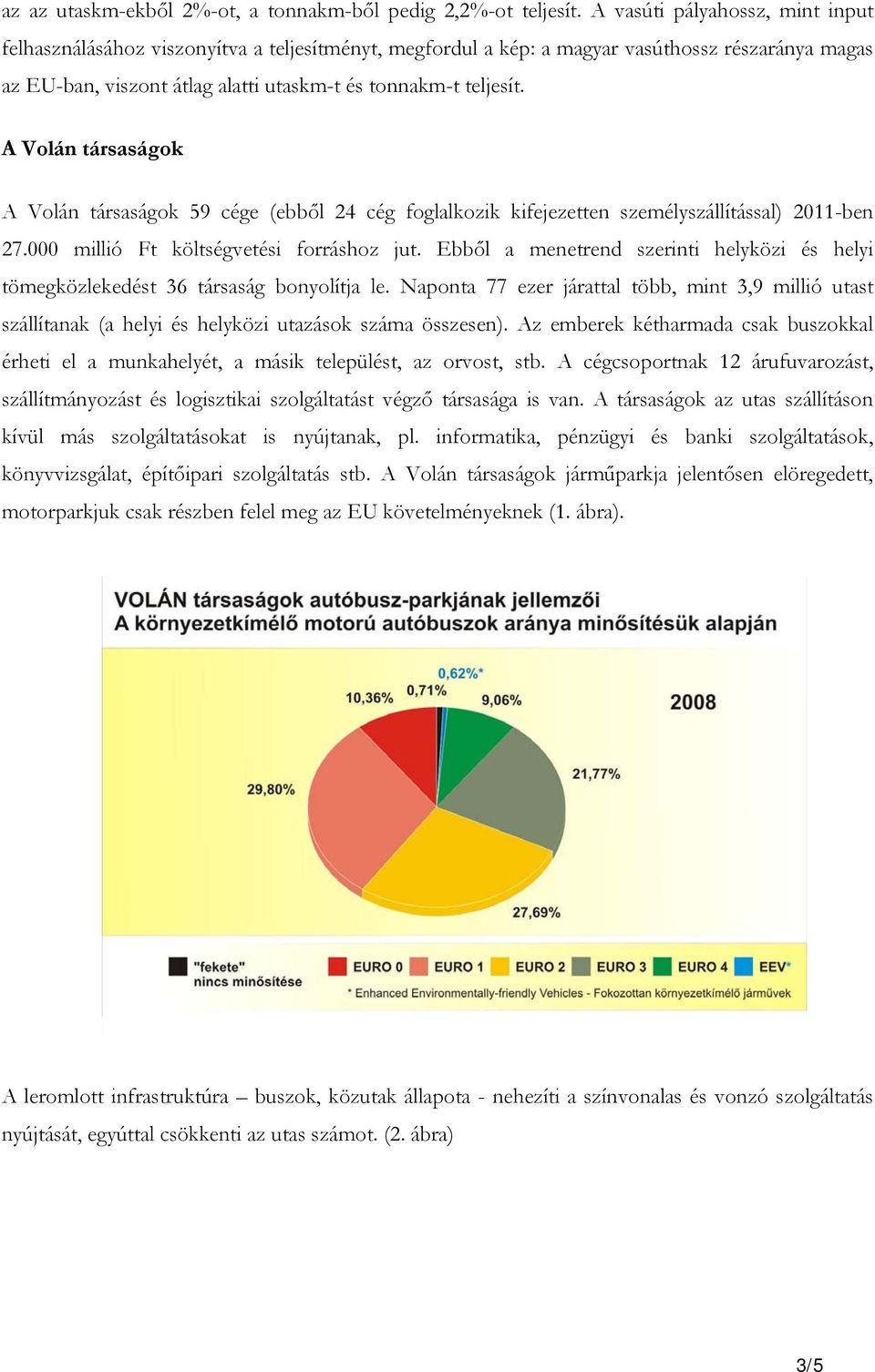 A Volán társaságok A Volán társaságok 59 cége (ebből 24 cég foglalkozik kifejezetten személyszállítással) 2011-ben 27.000 millió Ft költségvetési forráshoz jut.
