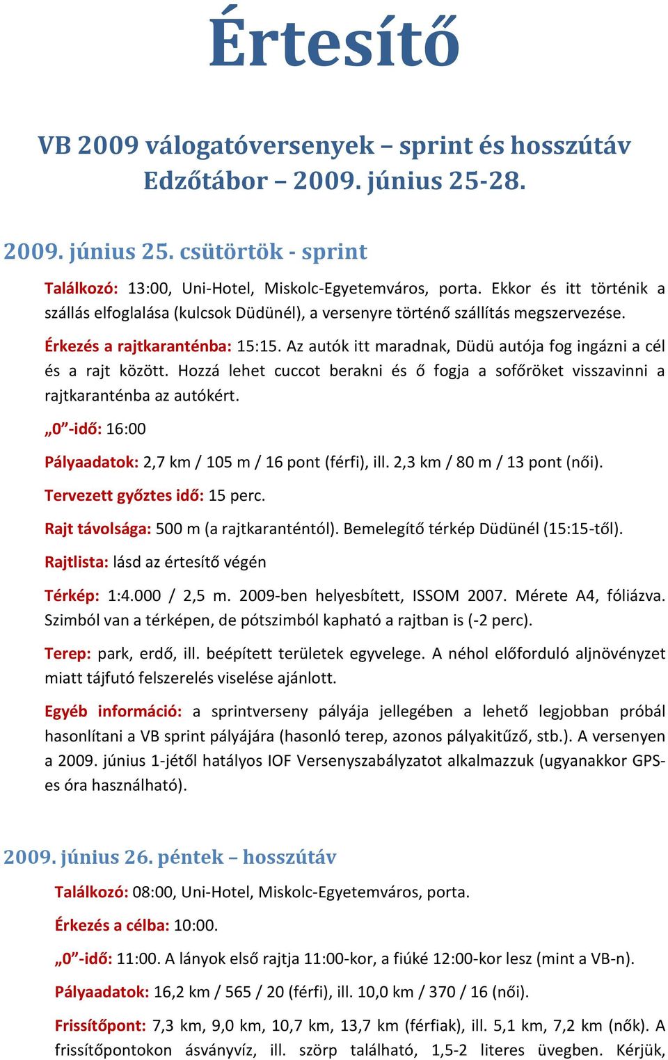 Az autók itt maradnak, Düdü autója fog ingázni a cél és a rajt között. Hozzá lehet cuccot berakni és ő fogja a sofőröket visszavinni a rajtkaranténba az autókért.