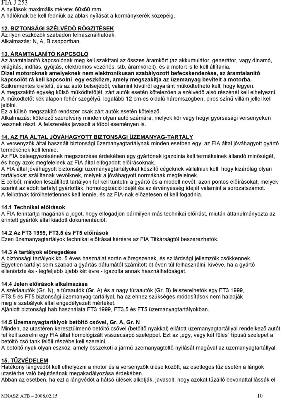 ÁRAMTALANÍTÓ KAPCSOLÓ Az áramtalanító kapcsolónak meg kell szakítani az összes áramkört (az akkumulátor, generátor, vagy dinamó, világítás, indítás, gyújtás, elektromos vezérlés, stb.