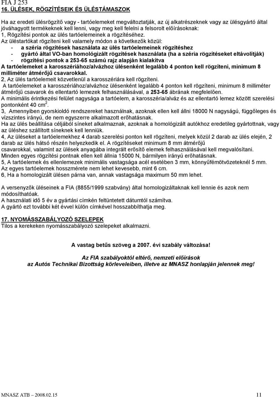 Az üléstartókat rögzíteni kell valamely módon a következők közül: - a széria rögzítések használata az ülés tartóelemeinek rögzítéshez - gyártó által VO-ban homológizált rögzítések használata (ha a