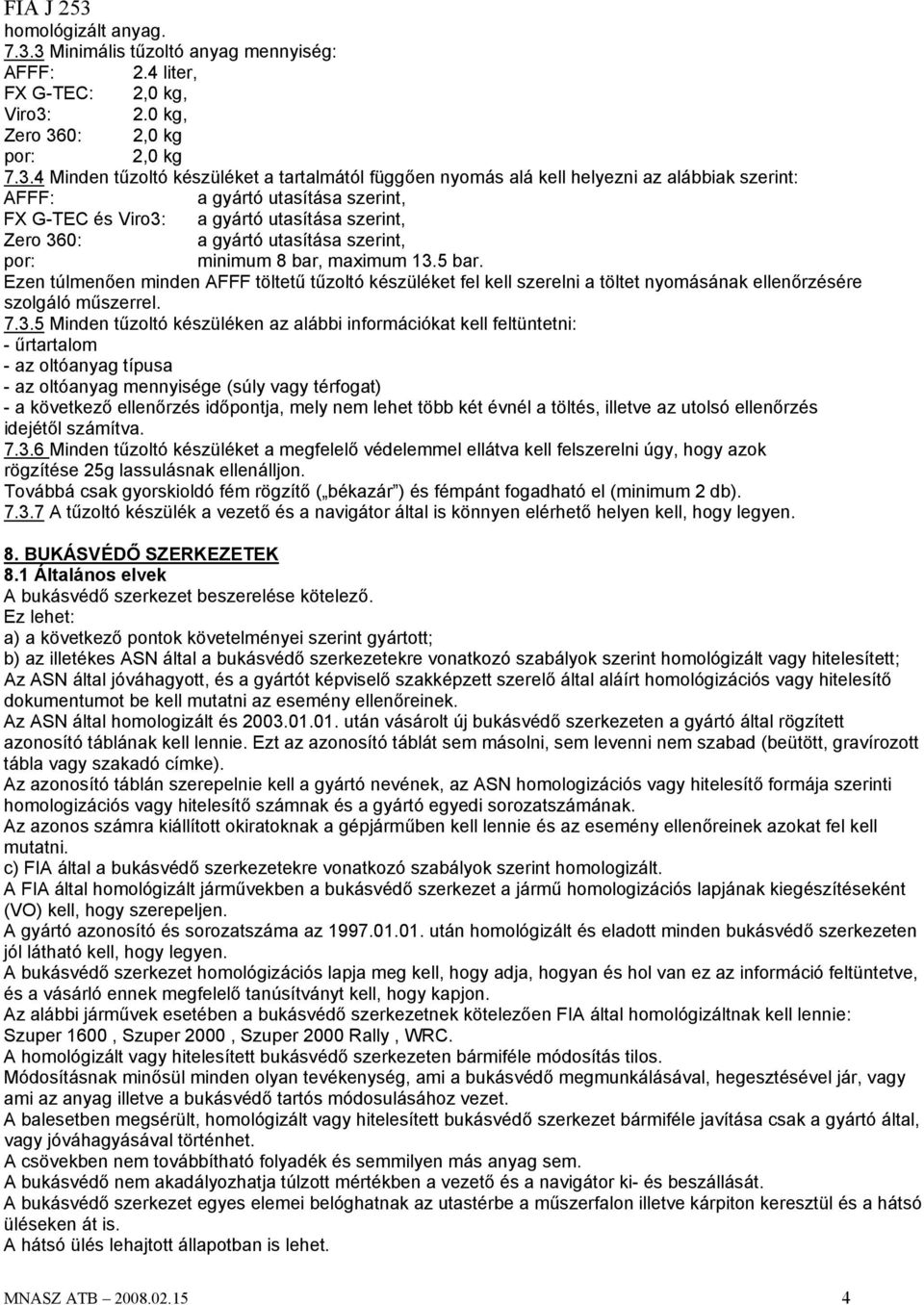alábbiak szerint: AFFF: a gyártó utasítása szerint, FX G-TEC és Viro3: a gyártó utasítása szerint, Zero 360: a gyártó utasítása szerint, por: minimum 8 bar, maximum 13.5 bar.