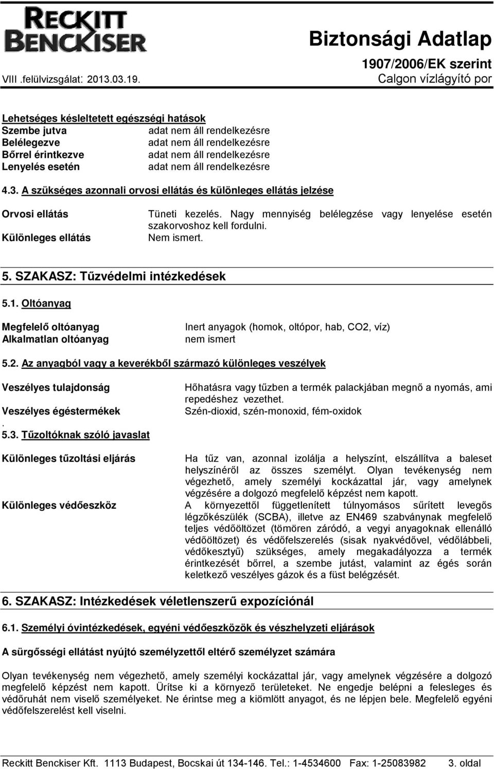 Nem ismert. 5. SZAKASZ: Tűzvédelmi intézkedések 5.1. Oltóanyag Megfelelő oltóanyag Alkalmatlan oltóanyag Inert anyagok (homok, oltópor, hab, CO2,