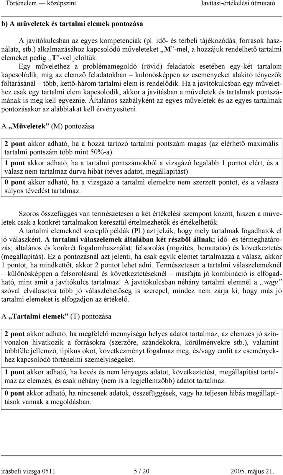 Egy művelethez a problémamegoldó (rövid) feladatok esetében egy-két tartalom kapcsolódik, míg az elemző feladatokban különösképpen az eseményeket alakító tényezők föltárásánál több, kettő-három