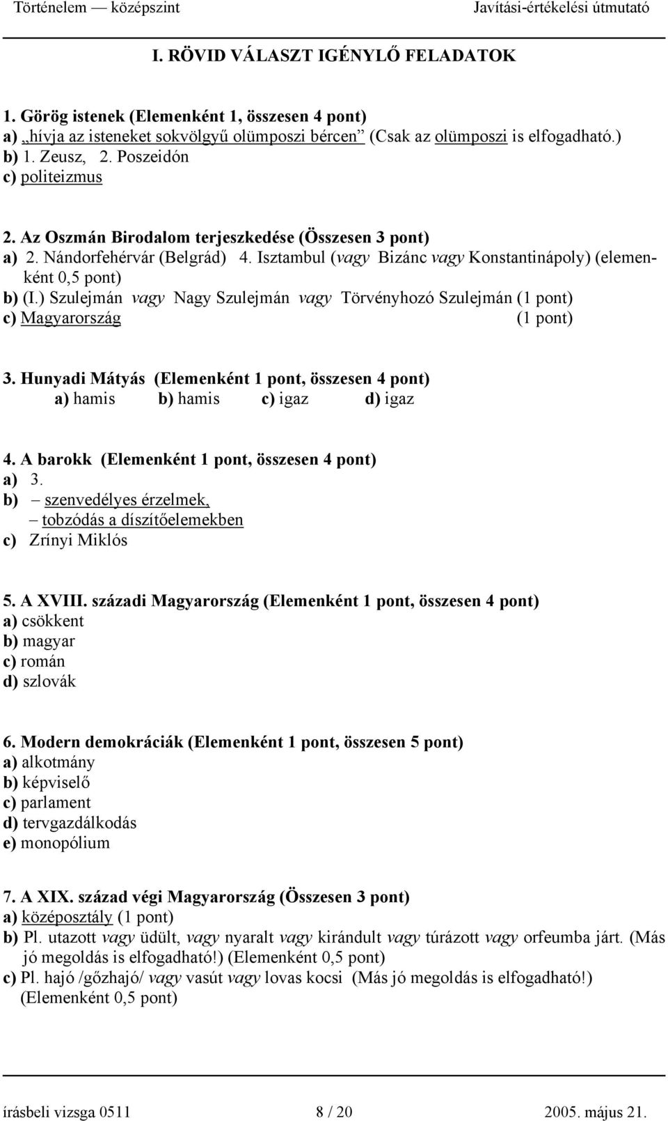 ) Szulejmán vagy Nagy Szulejmán vagy Törvényhozó Szulejmán (1 pont) c) Magyarország (1 pont) 3. Hunyadi Mátyás (Elemenként 1 pont, összesen 4 pont) a) hamis b) hamis c) igaz d) igaz 4.