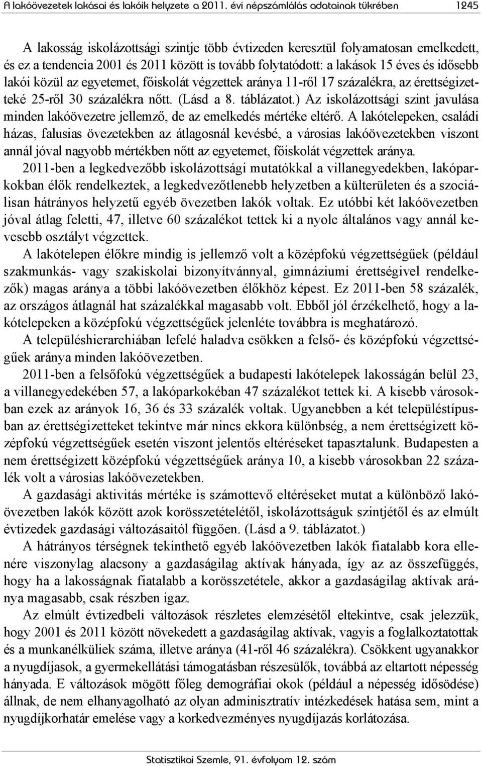 éves és idősebb lakói közül az egyetemet, főiskolát végzettek aránya 11-ről 17 százalékra, az érettségizetteké 25-ről 30 százalékra nőtt. (Lásd a 8. táblázatot.