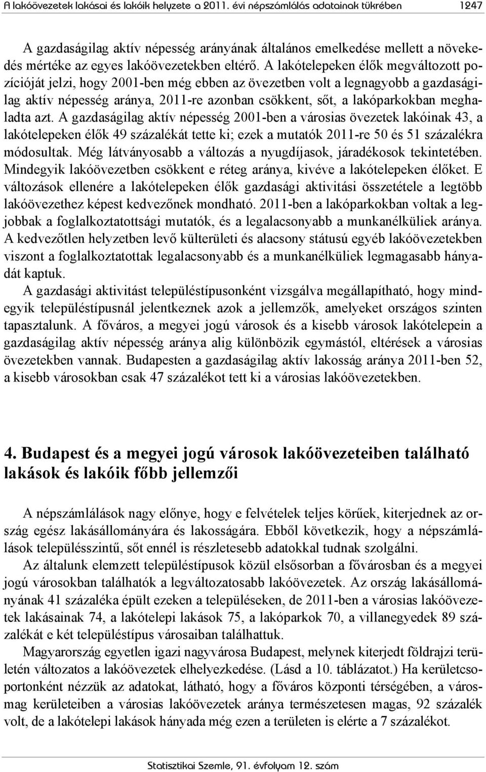 A lakótelepeken élők megváltozott pozícióját jelzi, hogy 2001-ben még ebben az övezetben volt a legnagyobb a gazdaságilag aktív népesség aránya, 2011-re azonban csökkent, sőt, a lakóparkokban