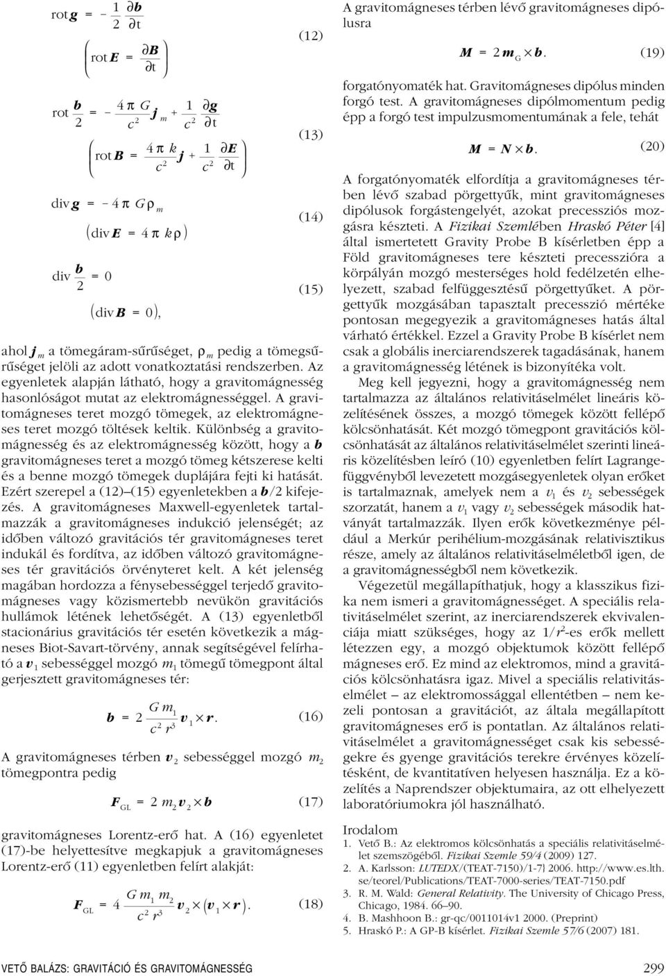 A gravitomágneses teret mozgó tömegek, az elektromágneses teret mozgó töltések keltik.
