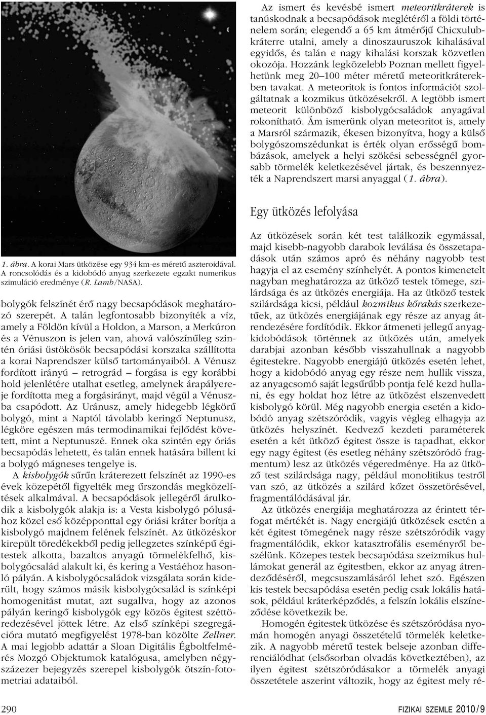 A meteoritok is fontos információt szolgáltatnak a kozmikus ütközésekrôl. A legtöbb ismert meteorit különbözô kisbolygócsaládok anyagával rokonítható.
