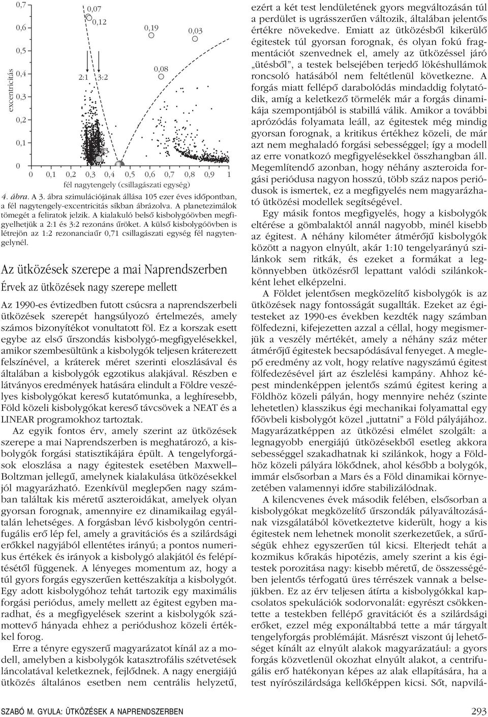 A kialakuló belsô kisbolygóövben megfigyelhetjük a 2:1 és 3:2 rezonáns ûröket. A külsô kisbolygóövben is létrejön az 1:2 rezonanciaûr 0,71 csillagászati egység fél nagytengelynél.
