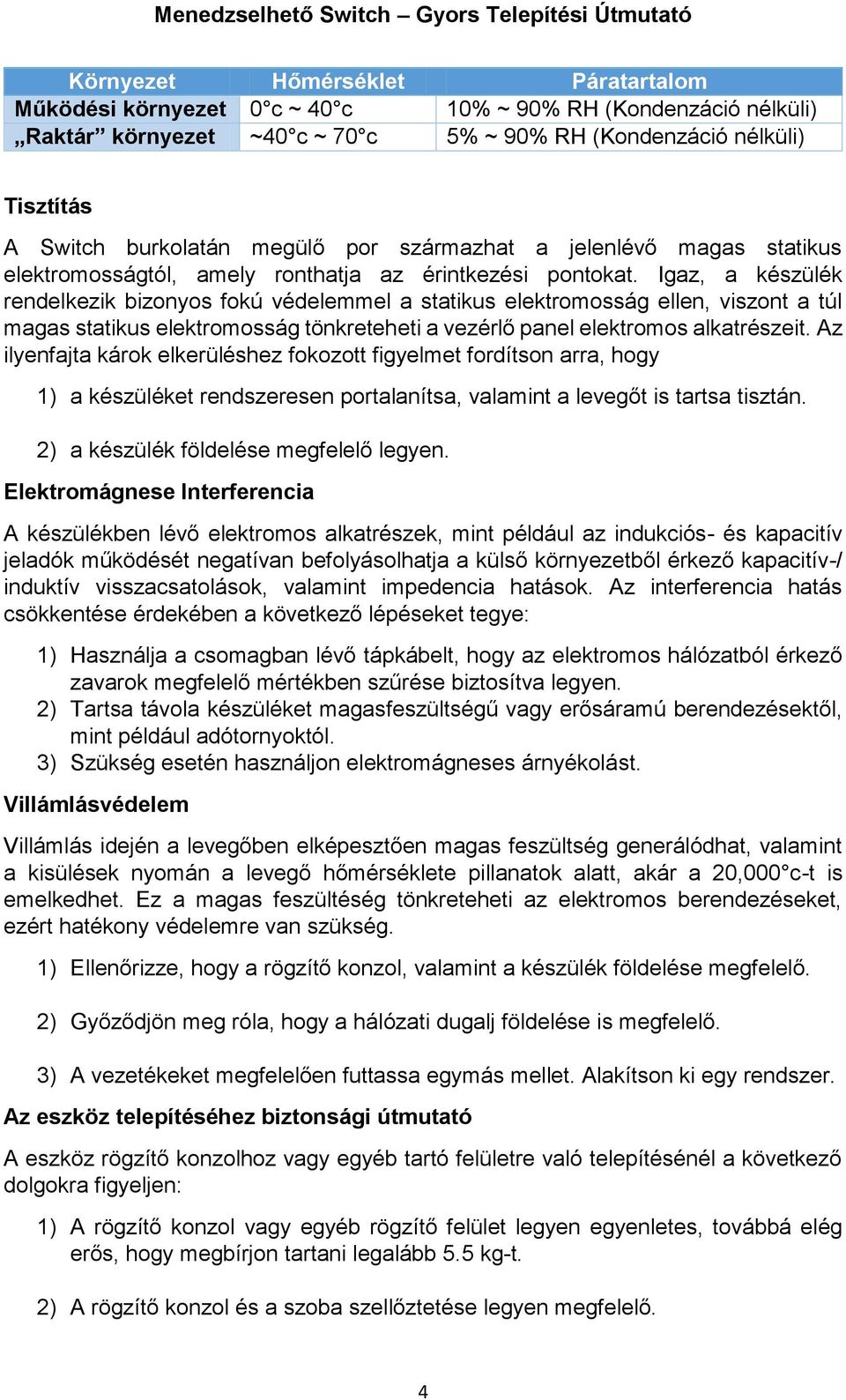 Igaz, a készülék rendelkezik bizonyos fokú védelemmel a statikus elektromosság ellen, viszont a túl magas statikus elektromosság tönkreteheti a vezérlő panel elektromos alkatrészeit.