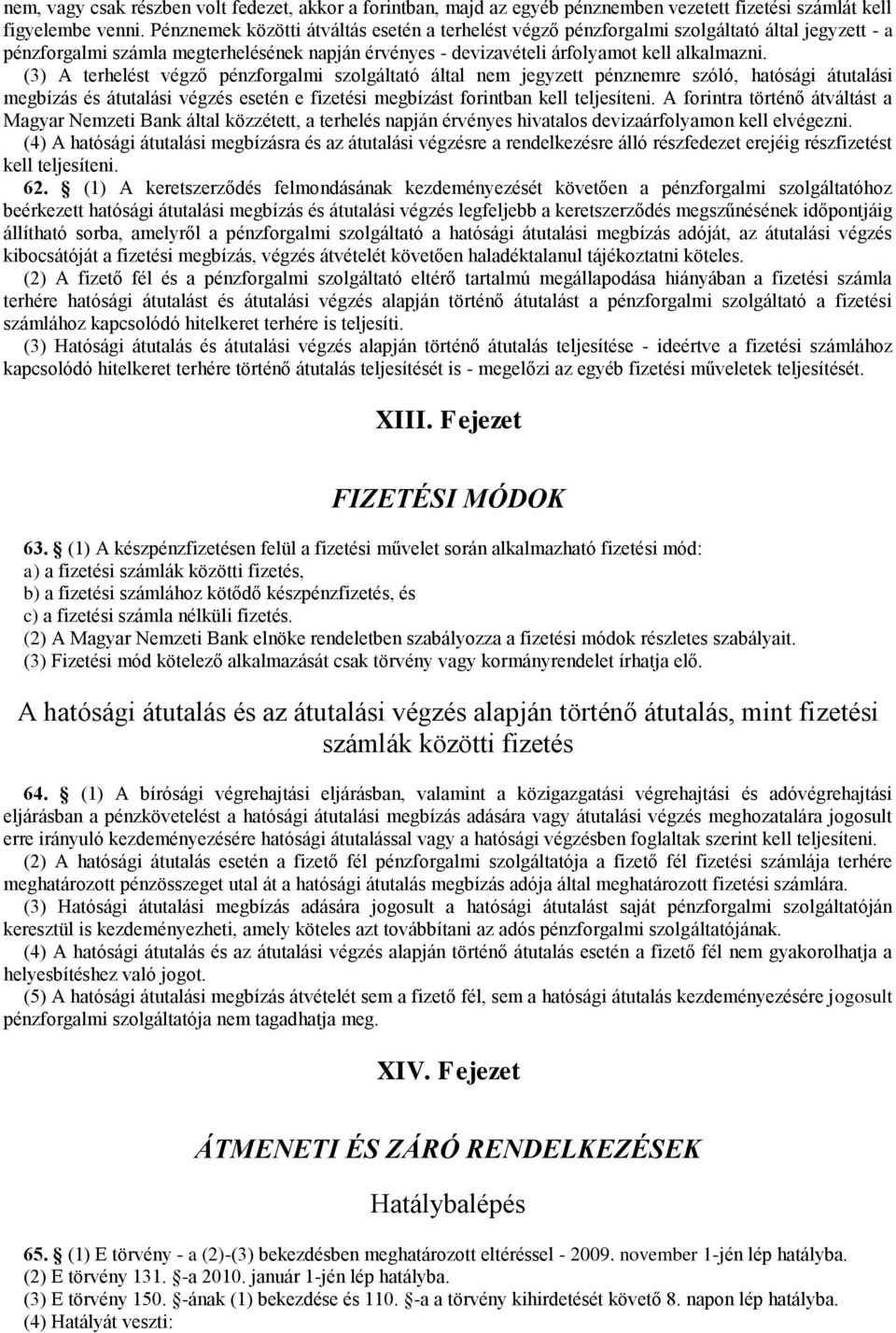 (3) A terhelést végző pénzforgalmi szolgáltató által nem jegyzett pénznemre szóló, hatósági átutalási megbízás és átutalási végzés esetén e fizetési megbízást forintban kell teljesíteni.