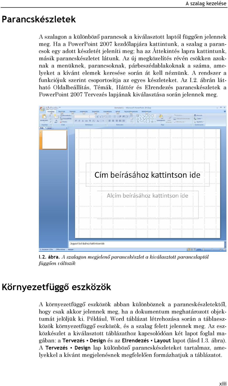 Az új megközelítés révén csökken azoknak a menüknek, parancsoknak, párbeszédablakoknak a száma, amelyeket a kívánt elemek keresése során át kell néznünk.