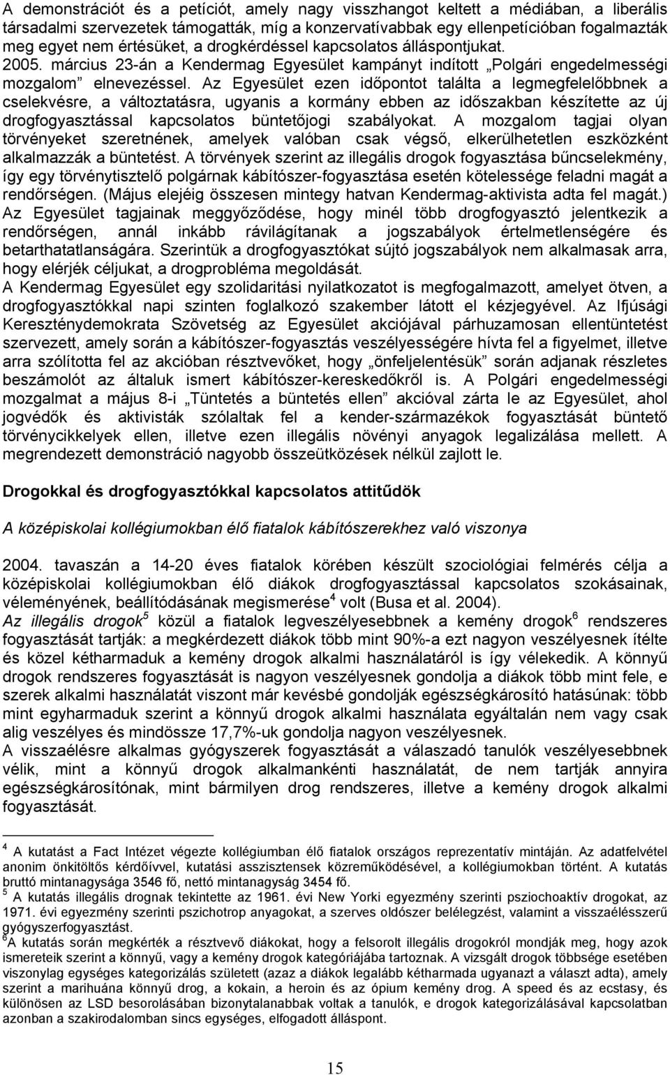 Az Egyesület ezen időpontot találta a legmegfelelőbbnek a cselekvésre, a változtatásra, ugyanis a kormány ebben az időszakban készítette az új drogfogyasztással kapcsolatos büntetőjogi szabályokat.