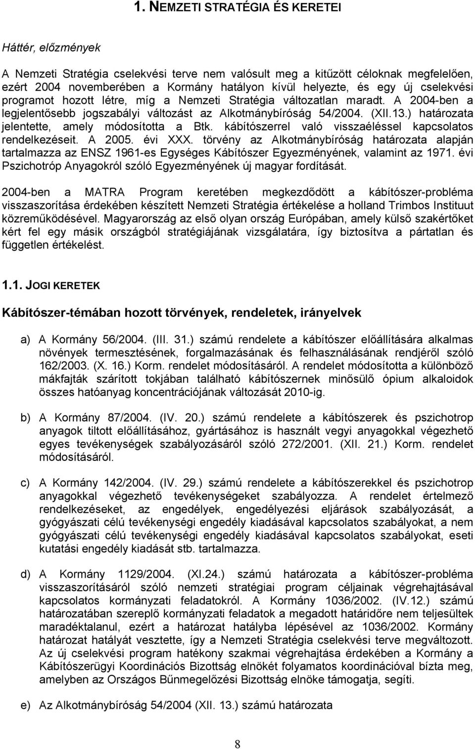 ) határozata jelentette, amely módosította a Btk. kábítószerrel való visszaéléssel kapcsolatos rendelkezéseit. A 2005. évi XXX.