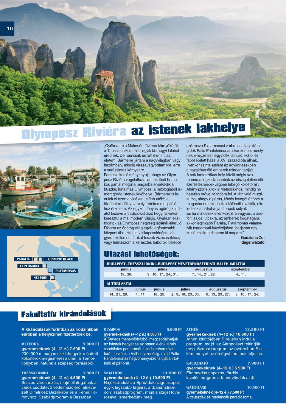 Fantasztikus élményt nyújt, ahogy az Olymposz Riviéra végeláthatatlannak tûnô homokos partjai mögül a magasba emelkedik a büszke, hatalmas Olymposz, a mitológiából ismert görög istenek lakóhelye.