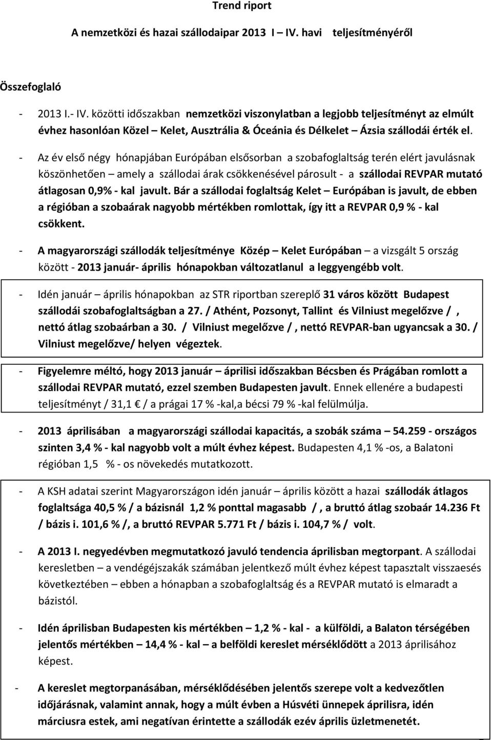 - Az év első négy hónapjában Európában elsősorban a szobafoglaltság terén elért javulásnak köszönhetően amely a szállodai árak csökkenésével párosult - a szállodai REVPAR mutató átlagosan 0,9% - kal