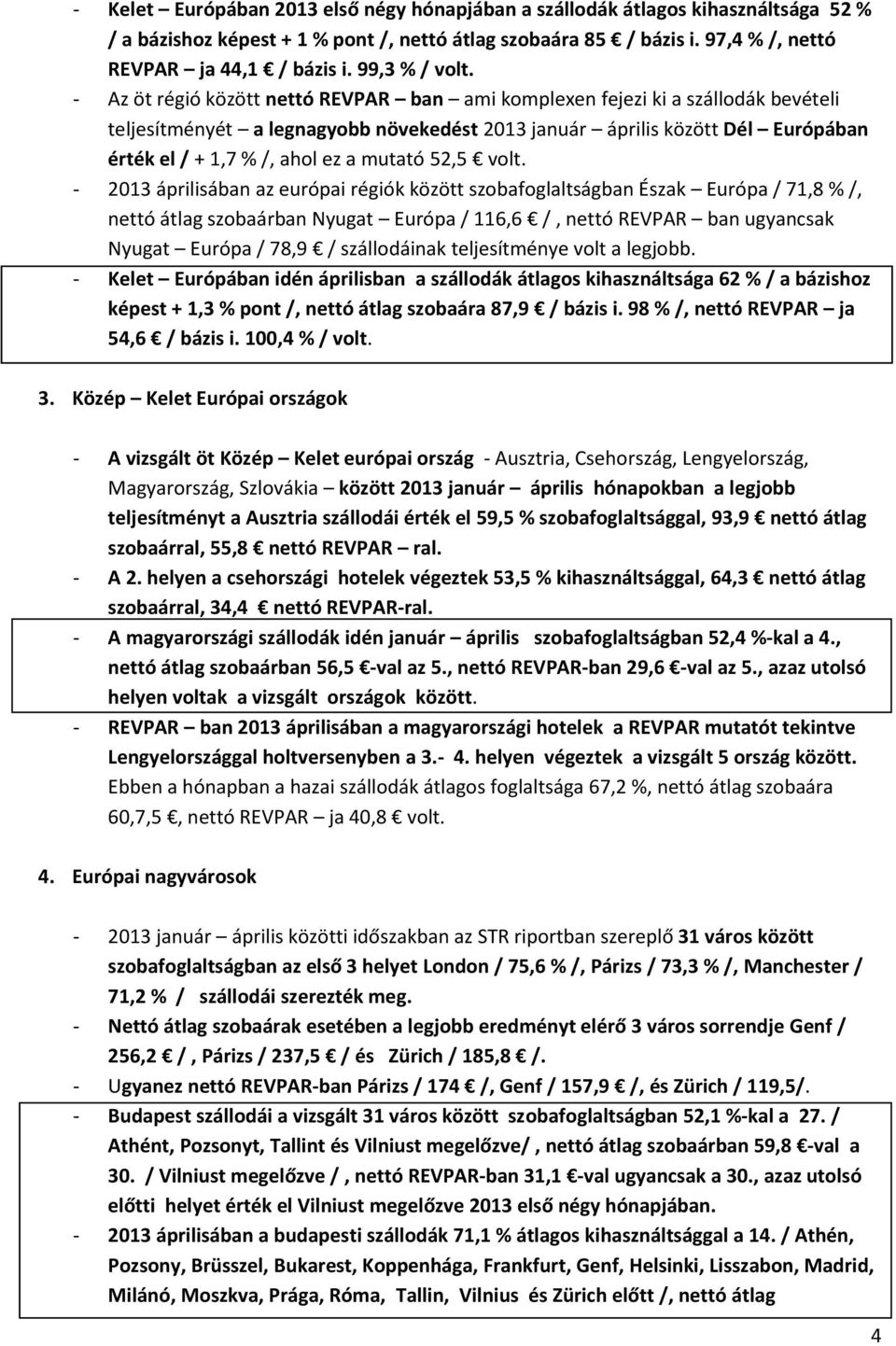 - Az öt régió között nettó REVPAR ban ami komplexen fejezi ki a szállodák bevételi teljesítményét a legnagyobb növekedést 2013 január április között Dél Európában érték el / + 1,7 % /, ahol ez a