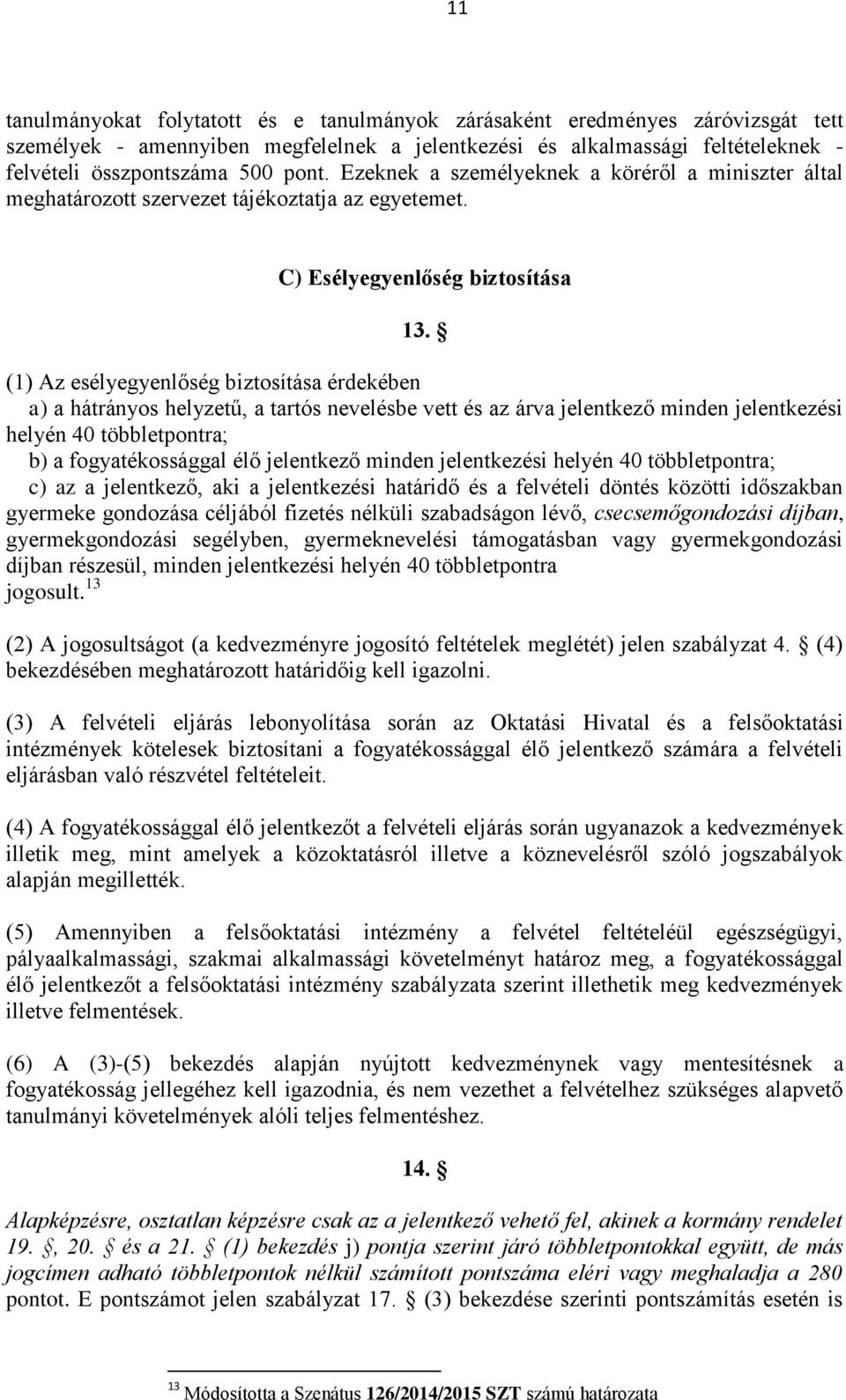 (1) Az esélyegyenlőség biztosítása érdekében a) a hátrányos helyzetű, a tartós nevelésbe vett és az árva jelentkező minden jelentkezési helyén 40 többletpontra; b) a fogyatékossággal élő jelentkező