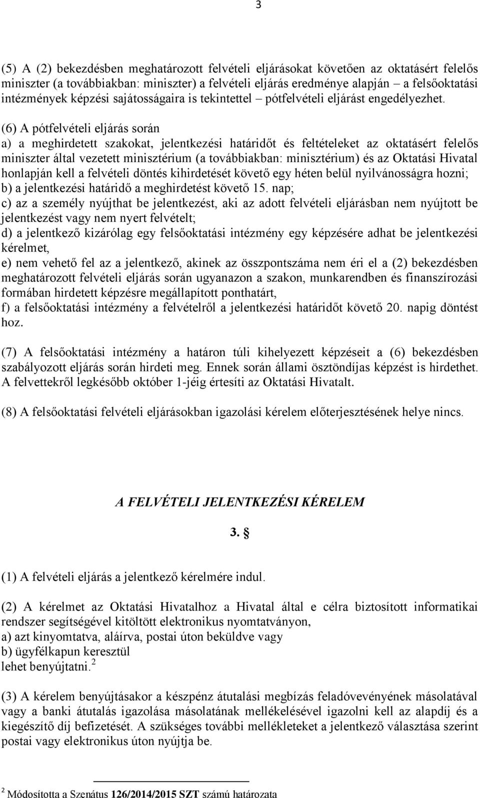 (6) A pótfelvételi eljárás során a) a meghirdetett szakokat, jelentkezési határidőt és feltételeket az oktatásért felelős miniszter által vezetett minisztérium (a továbbiakban: minisztérium) és az