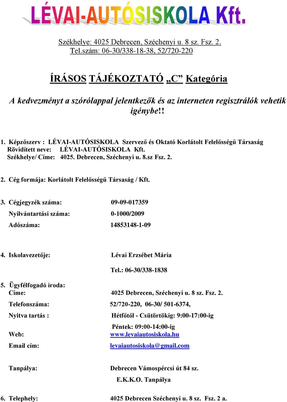 Képzőszerv : LÉVAI-AUTÓSISKOLA Szervező és Oktató Korlátolt Felelősségű Társaság Rövidített neve: LÉVAI-AUTÓSISKOLA Kft. Székhelye/ Címe: 4025. Debrecen, Széchenyi u. 8.sz Fsz. 2.