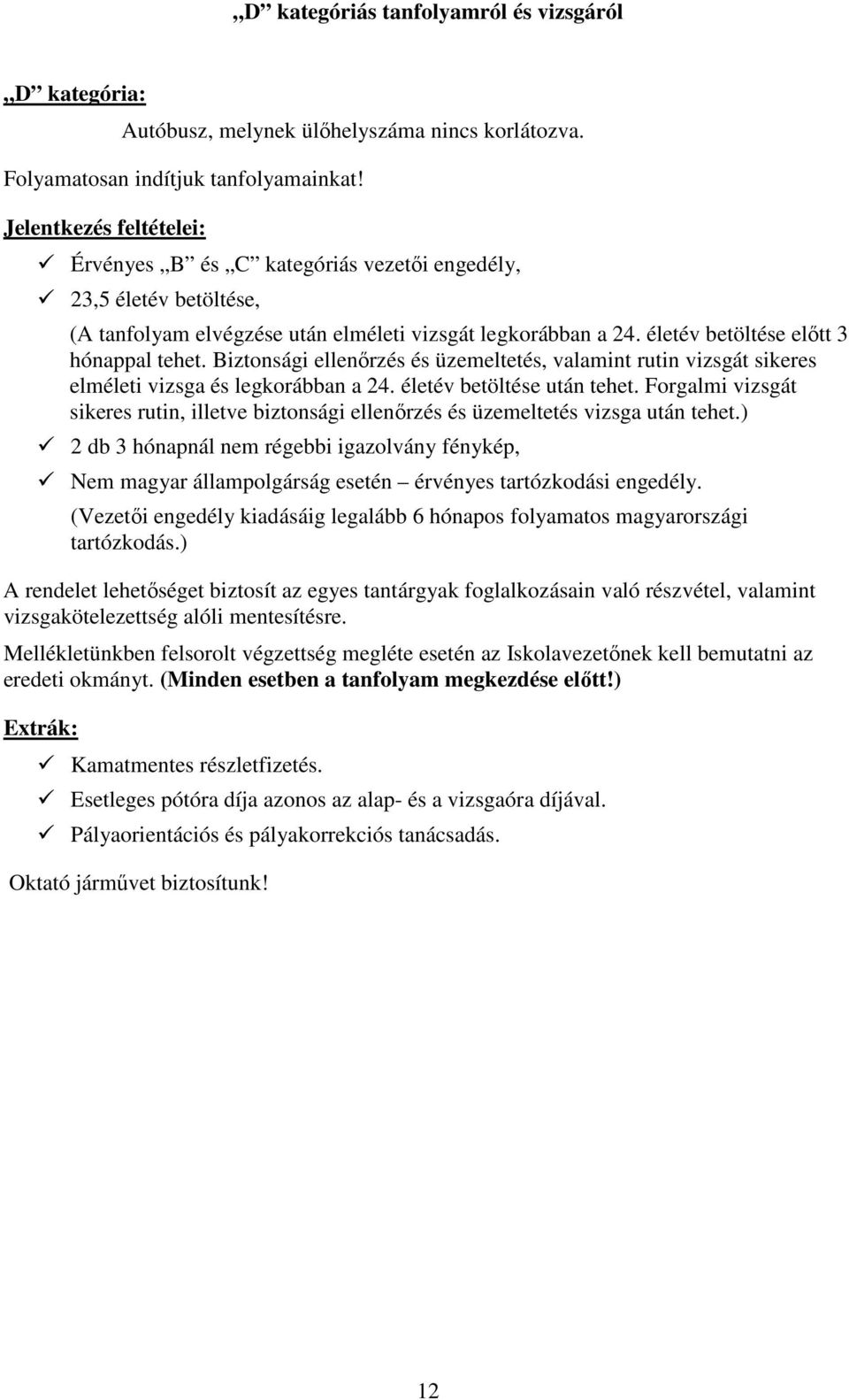 Biztonsági ellenőrzés és üzemeltetés, valamint rutin vizsgát sikeres elméleti vizsga és legkorábban a 24. életév betöltése után tehet.